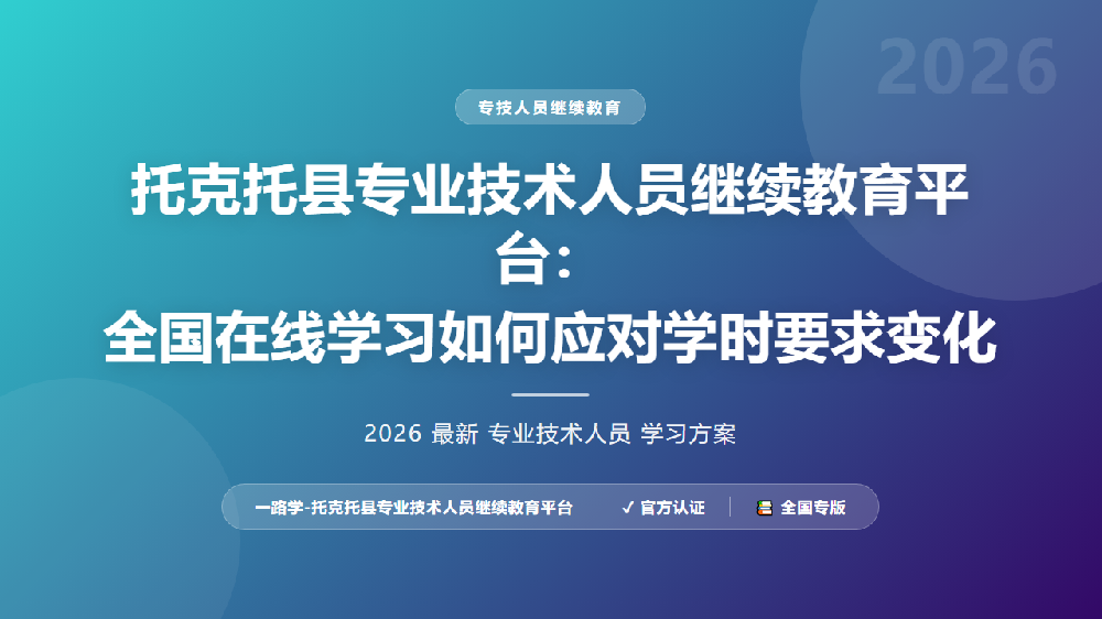 托克托县专业技术人员继续教育平台：全国在线学习如何应对学时要求变化